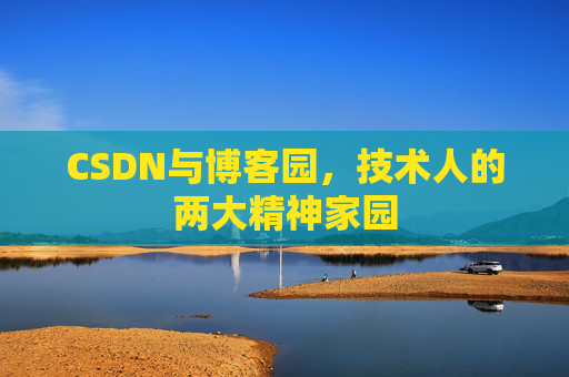 CSDN与博客园，技术人的两大精神家园